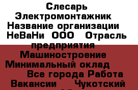 Слесарь-Электромонтажник › Название организации ­ НеВаНи, ООО › Отрасль предприятия ­ Машиностроение › Минимальный оклад ­ 45 000 - Все города Работа » Вакансии   . Чукотский АО